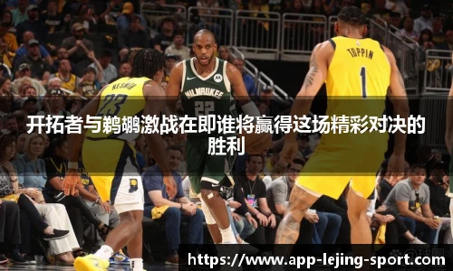 开拓者与鹈鹕激战在即谁将赢得这场精彩对决的胜利