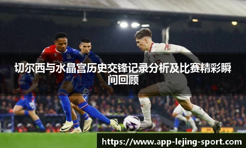 切尔西与水晶宫历史交锋记录分析及比赛精彩瞬间回顾
