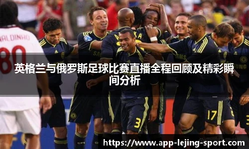 英格兰与俄罗斯足球比赛直播全程回顾及精彩瞬间分析