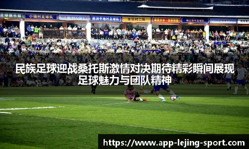 民族足球迎战桑托斯激情对决期待精彩瞬间展现足球魅力与团队精神