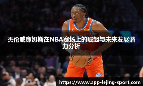 杰伦威廉姆斯在NBA赛场上的崛起与未来发展潜力分析